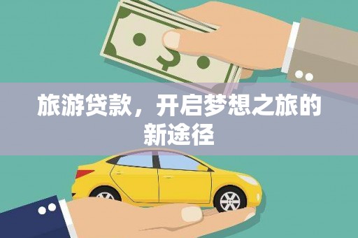 新绛旅游贷款，开启梦想之旅的新途径