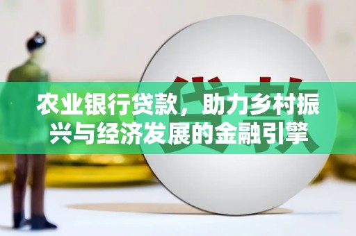 新绛农业银行贷款，助力乡村振兴与经济发展的金融引擎