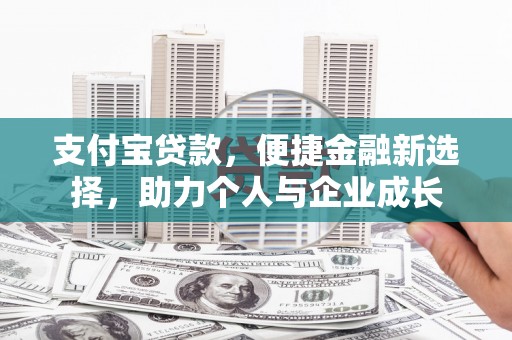 新绛支付宝贷款，便捷金融新选择，助力个人与企业成长