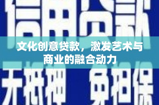 新绛文化创意贷款，激发艺术与商业的融合动力