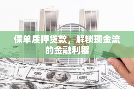 新绛保单质押贷款，解锁现金流的金融利器