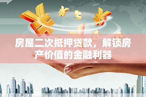 新绛房屋二次抵押贷款，解锁房产价值的金融利器