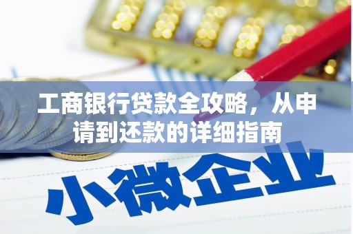 新绛工商银行贷款全攻略，从申请到还款的详细指南