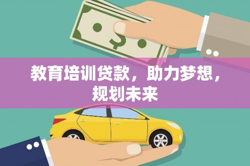 新绛教育培训贷款，助力梦想，规划未来
