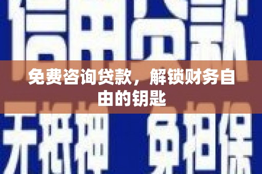 新绛免费咨询贷款，解锁财务自由的钥匙