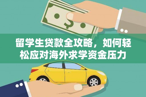 新绛留学生贷款全攻略，如何轻松应对海外求学资金压力