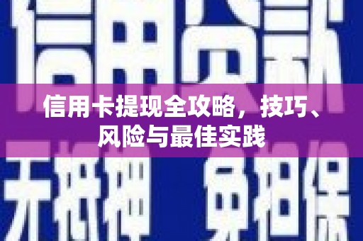 新绛信用卡提现全攻略，技巧、风险与最佳实践