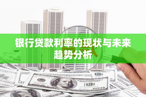 新绛银行贷款利率的现状与未来趋势分析