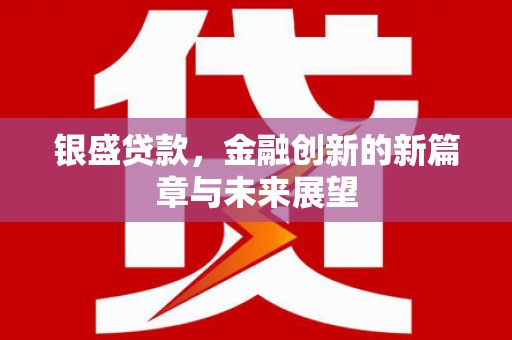 新绛银盛贷款，金融创新的新篇章与未来展望