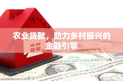 新绛农业贷款，助力乡村振兴的金融引擎