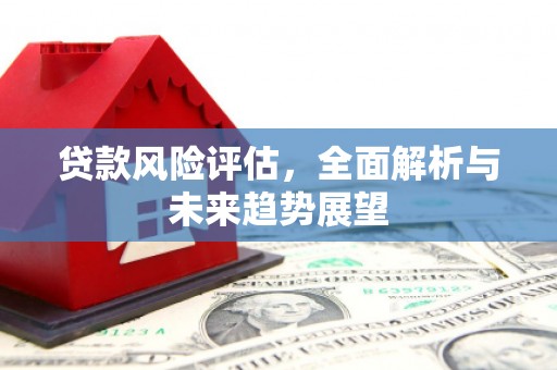 新绛贷款风险评估，全面解析与未来趋势展望
