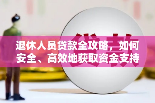 新绛退休人员贷款全攻略，如何安全、高效地获取资金支持