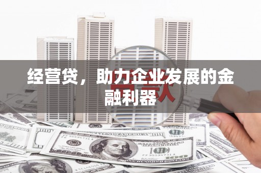 新绛经营贷，助力企业发展的金融利器