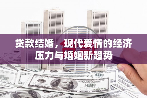 新绛贷款结婚，现代爱情的经济压力与婚姻新趋势