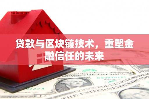 新绛贷款与区块链技术，重塑金融信任的未来