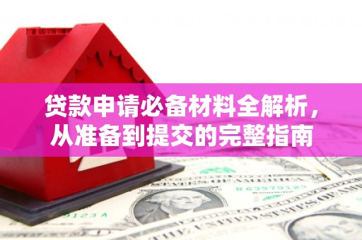 新绛贷款申请必备材料全解析，从准备到提交的完整指南