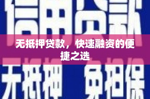 新绛无抵押贷款，快速融资的便捷之选