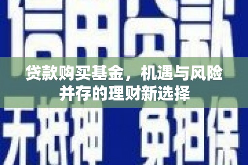 新绛贷款购买基金，机遇与风险并存的理财新选择