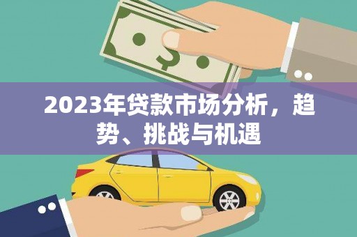 新绛2023年贷款市场分析，趋势、挑战与机遇