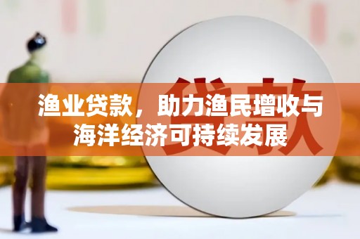 新绛渔业贷款，助力渔民增收与海洋经济可持续发展