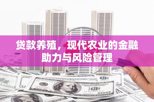 新绛贷款养殖，现代农业的金融助力与风险管理
