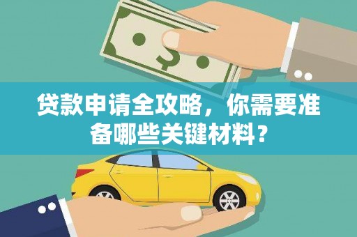 新绛贷款申请全攻略，你需要准备哪些关键材料？