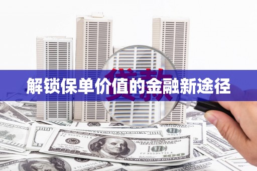 新绛解锁保单价值的金融新途径