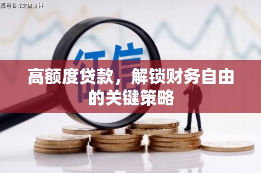 新绛高额度贷款，解锁财务自由的关键策略
