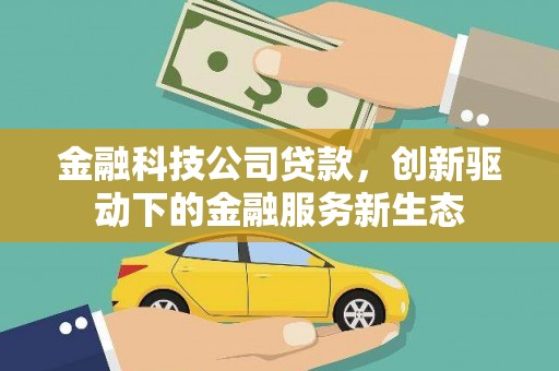 新绛金融科技公司贷款，创新驱动下的金融服务新生态