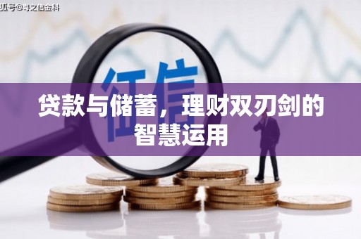 新绛贷款与储蓄，理财双刃剑的智慧运用