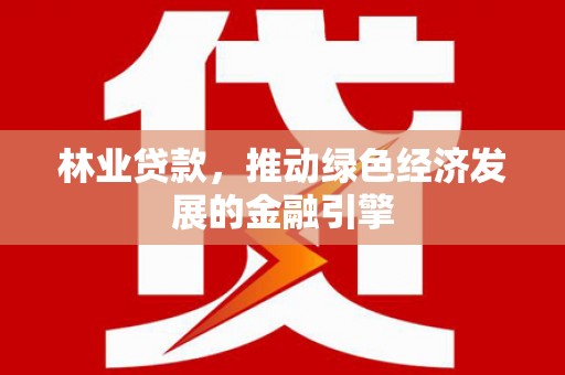 新绛林业贷款，推动绿色经济发展的金融引擎