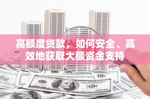 新绛高额度贷款，如何安全、高效地获取大额资金支持