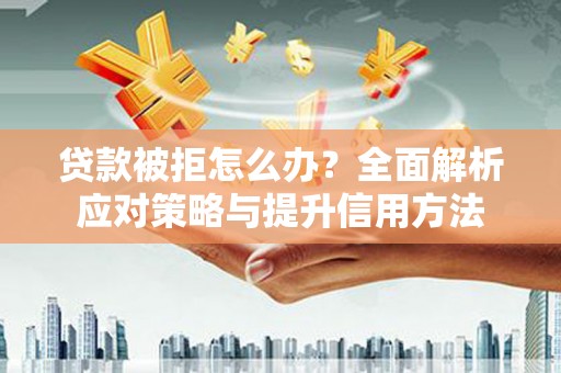 新绛贷款被拒怎么办？全面解析应对策略与提升信用方法