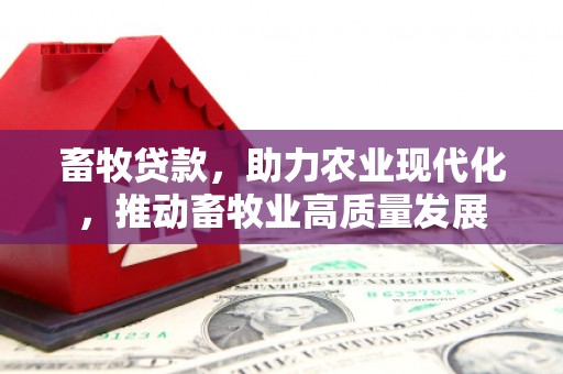 新绛畜牧贷款，助力农业现代化，推动畜牧业高质量发展