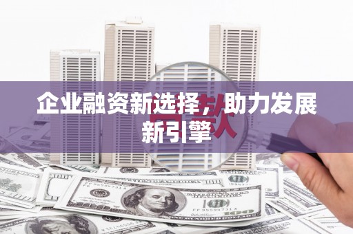 新绛企业融资新选择，助力发展新引擎