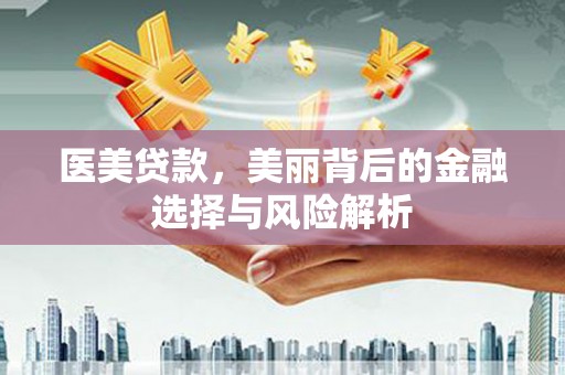 新绛医美贷款，美丽背后的金融选择与风险解析