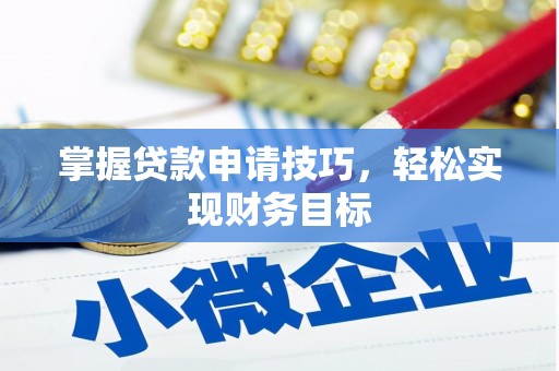 新绛掌握贷款申请技巧，轻松实现财务目标