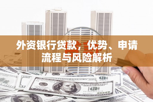 新绛外资银行贷款，优势、申请流程与风险解析