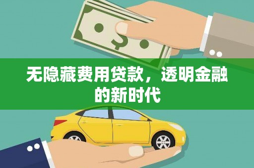 新绛无隐藏费用贷款，透明金融的新时代