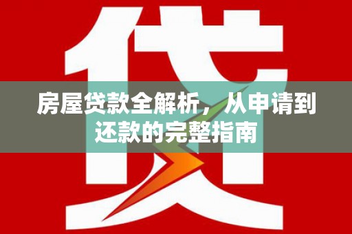 新绛房屋贷款全解析，从申请到还款的完整指南