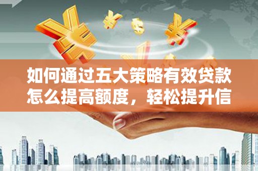 新绛如何通过五大策略有效贷款怎么提高额度，轻松提升信用价值