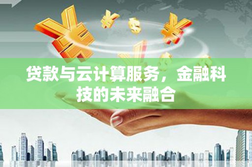 新绛贷款与云计算服务，金融科技的未来融合