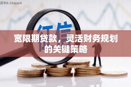 新绛宽限期贷款，灵活财务规划的关键策略