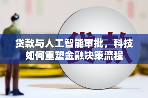 新绛贷款与人工智能审批，科技如何重塑金融决策流程