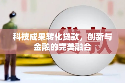 新绛科技成果转化贷款，创新与金融的完美融合