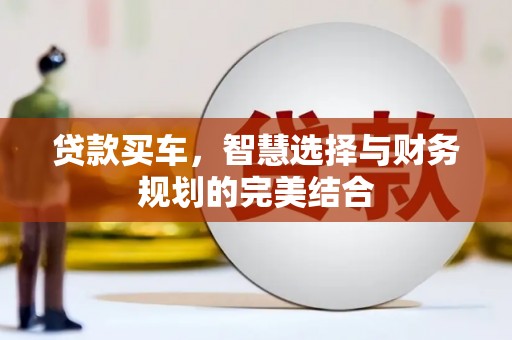 新绛贷款买车，智慧选择与财务规划的完美结合