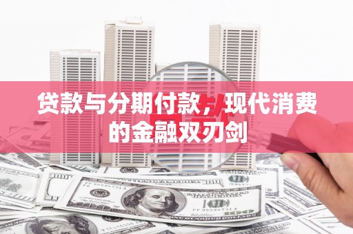 新绛贷款与分期付款，现代消费的金融双刃剑