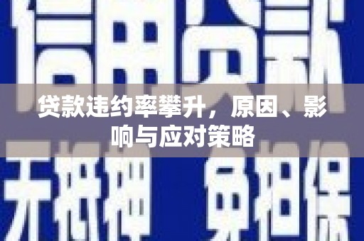 新绛贷款违约率攀升，原因、影响与应对策略