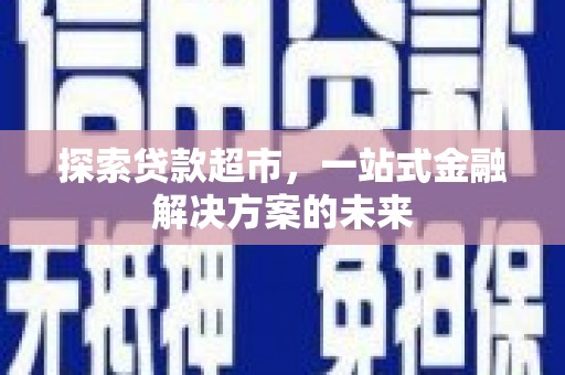 新绛探索贷款超市，一站式金融解决方案的未来