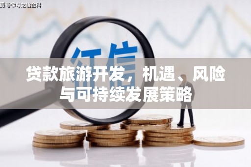 新绛贷款旅游开发，机遇、风险与可持续发展策略